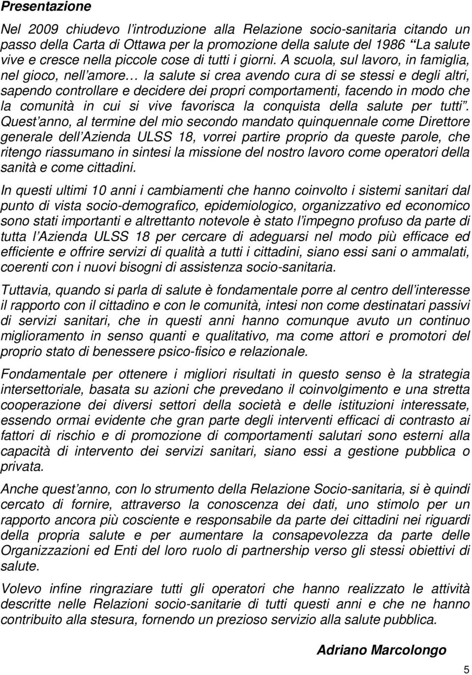 A scuola, sul lavoro, in famiglia, nel gioco, nell amore la salute si crea avendo cura di se stessi e degli altri, sapendo controllare e decidere dei propri comportamenti, facendo in modo che la