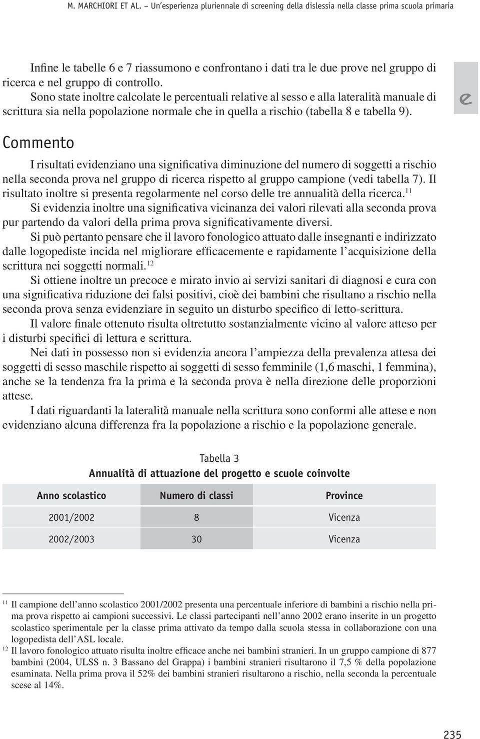 Sono stat inoltr calcolat l prcntuali rlativ al ssso alla latralità manual di scrittura sia nlla popolazion normal ch in qulla a rischio (tablla 8 tablla 9).