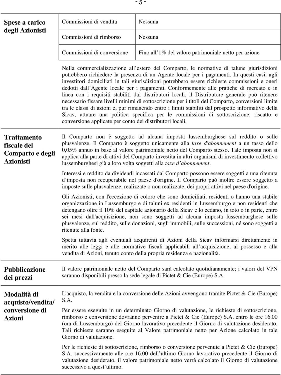 In questi casi, agli investitori domiciliati in tali giurisdizioni potrebbero essere richieste commissioni e oneri dedotti dall Agente locale per i pagamenti.