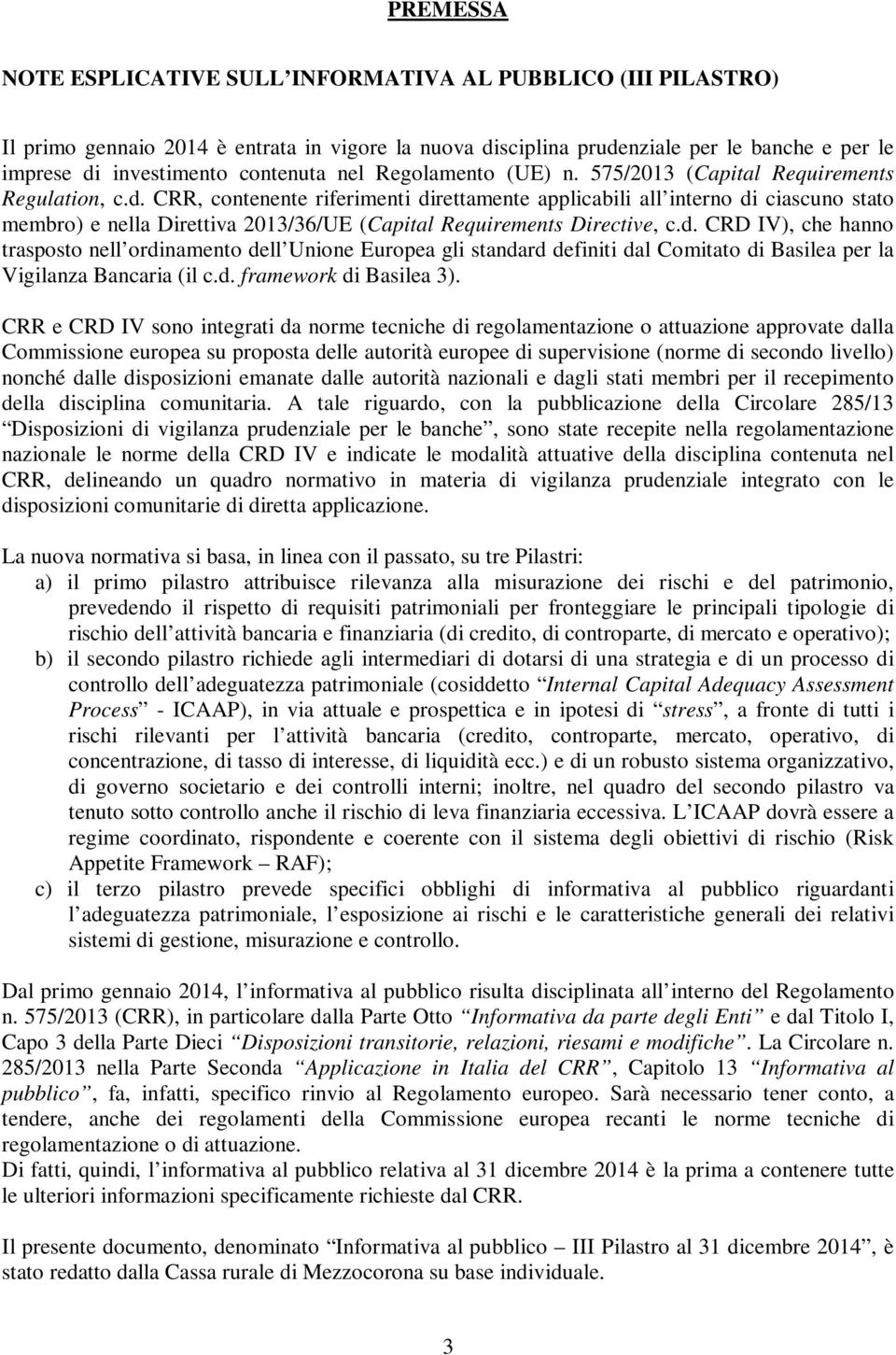 CRR, contenente riferimenti direttamente applicabili all interno di ciascuno stato membro) e nella Direttiva 2013/36/UE (Capital Requirements Directive, c.d. CRD IV), che hanno trasposto nell ordinamento dell Unione Europea gli standard definiti dal Comitato di Basilea per la Vigilanza Bancaria (il c.