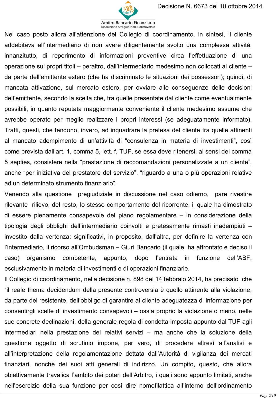 discriminato le situazioni dei possessori); quindi, di mancata attivazione, sul mercato estero, per ovviare alle conseguenze delle decisioni dell emittente, secondo la scelta che, tra quelle