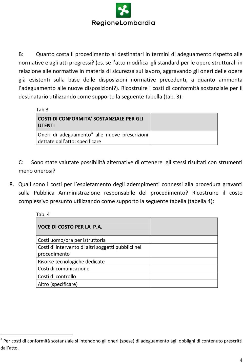 normative precedenti, a quanto ammonta l adeguamento alle nuove disposizioni?). Ricostruire i costi di conformità sostanziale per il destinatario utilizzando come supporto la seguente tabella (tab.