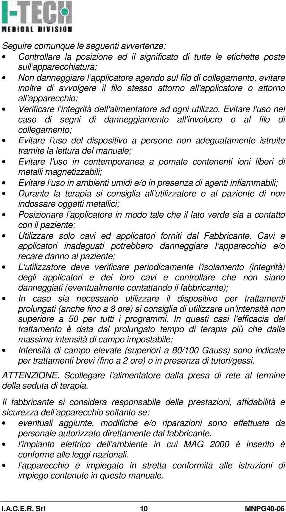 Evitare l uso nel caso di segni di danneggiamento all involucro o al filo di collegamento; Evitare l uso del dispositivo a persone non adeguatamente istruite tramite la lettura del manuale; Evitare l