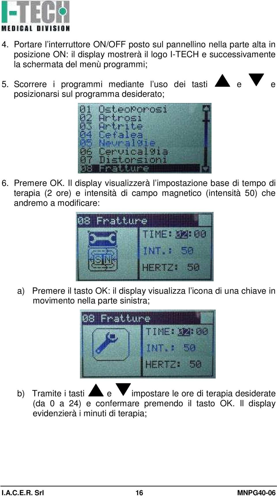 Il display visualizzerà l impostazione base di tempo di terapia (2 ore) e intensità di campo magnetico (intensità 50) che andremo a modificare: a) Premere il tasto OK: il