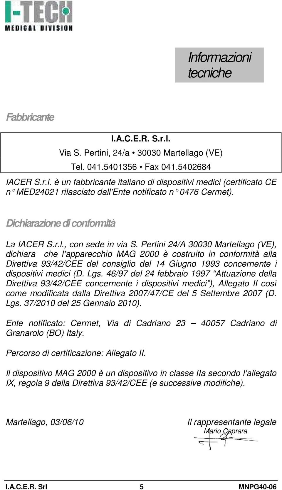 Pertini 24/A 30030 Martellago (VE), dichiara che l apparecchio MAG 2000 è costruito in conformità alla Direttiva 93/42/CEE del consiglio del 14 Giugno 1993 concernente i dispositivi medici (D. Lgs.