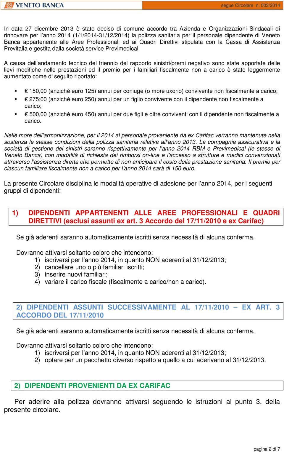 A causa dell andamento tecnico del triennio del rapporto sinistri/premi negativo sono state apportate delle lievi modifiche nelle prestazioni ed il premio per i familiari fiscalmente non a carico è