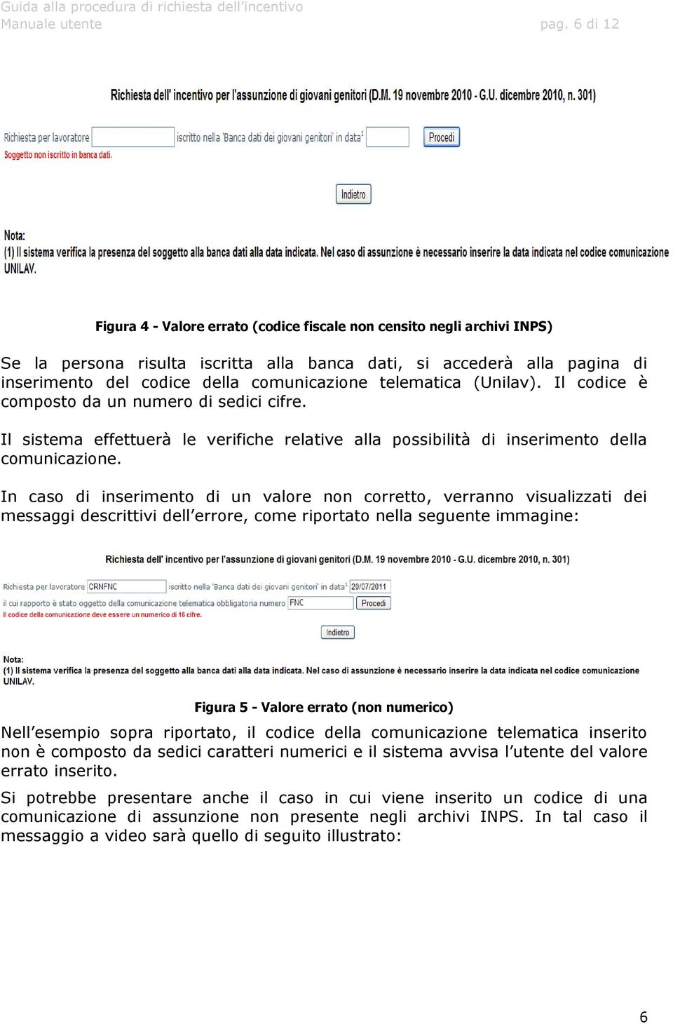 telematica (Unilav). Il codice è composto da un numero di sedici cifre. Il sistema effettuerà le verifiche relative alla possibilità di inserimento della comunicazione.