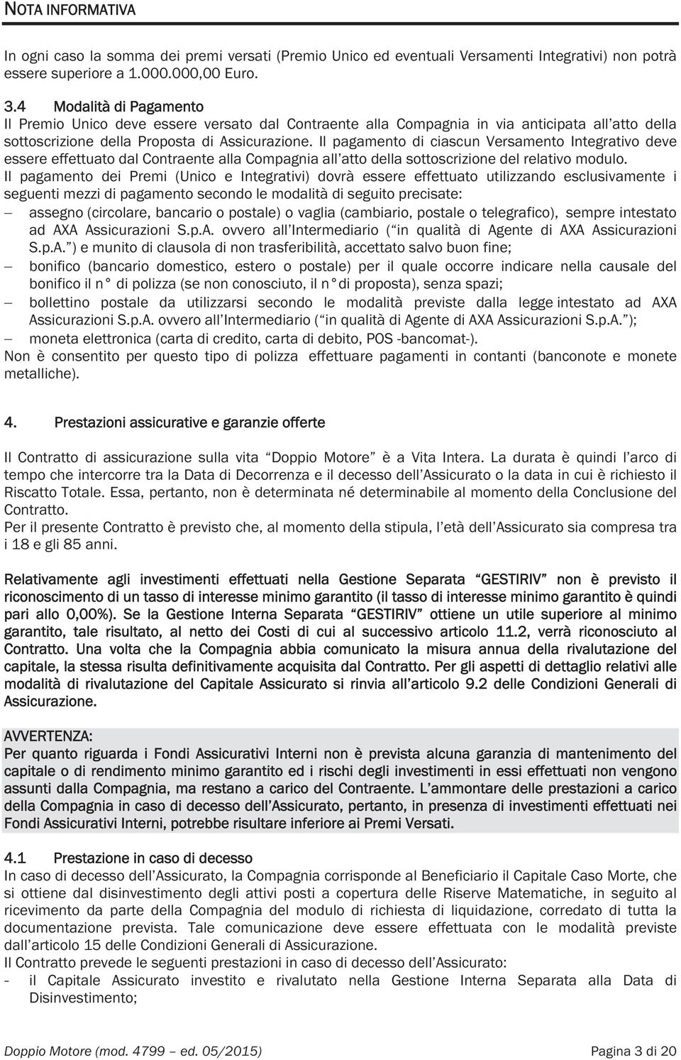 Il pagamento di ciascun Versamento Integrativo deve essere effettuato dal Contraente alla Compagnia all atto della sottoscrizione del relativo modulo.