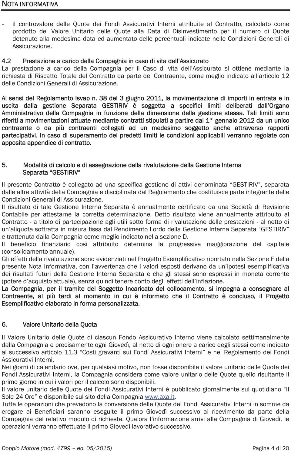 2 Prestazione a carico della Compagnia in caso di vita dell Assicurato La prestazione a carico della Compagnia per il Caso di vita dell Assicurato si ottiene mediante la richiesta di Riscatto Totale