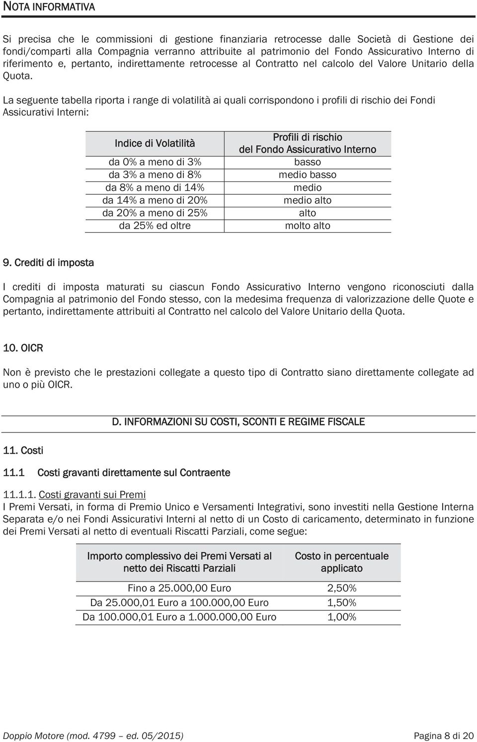 La seguente tabella riporta i range di volatilità ai quali corrispondono i profili di rischio dei Fondi Assicurativi Interni: Indice di Volatilità da 0% a meno di 3% da 3% a meno di 8% da 8% a meno