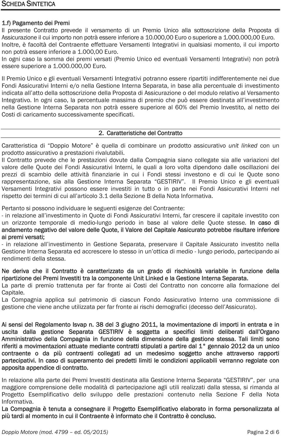 000,00 Euro o superiore a 1.000.000,00 Euro. Inoltre, è facoltà del Contraente effettuare Versamenti Integrativi in qualsiasi momento, il cui importo non potrà essere inferiore a 1.000,00 Euro. In ogni caso la somma dei premi versati (Premio Unico ed eventuali Versamenti Integrativi) non potrà essere superiore a 1.