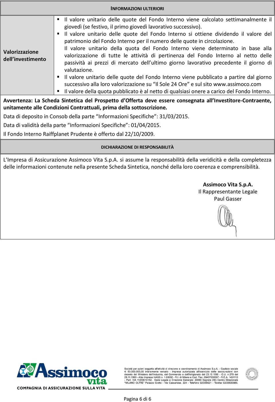 Il valore unitario della quota del Fondo Interno viene determinato in base alla valorizzazione di tutte le attività di pertinenza del Fondo Interno al netto delle passività ai prezzi di mercato dell