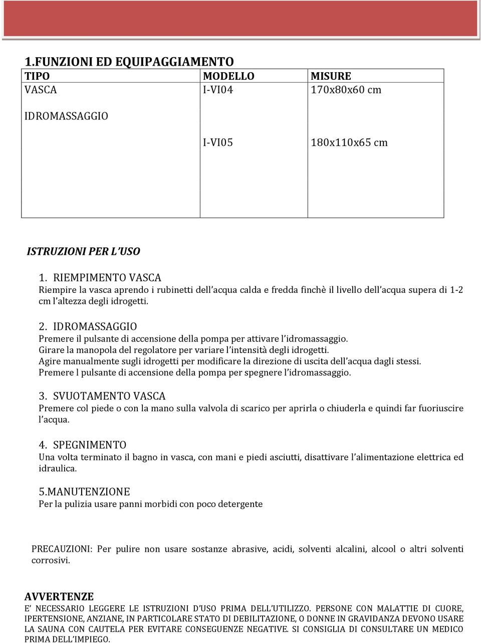 IDROMASSAGGIO Premere il pulsante di accensione della pompa per attivare l idromassaggio. Girare la manopola del regolatore per variare l intensità degli idrogetti.