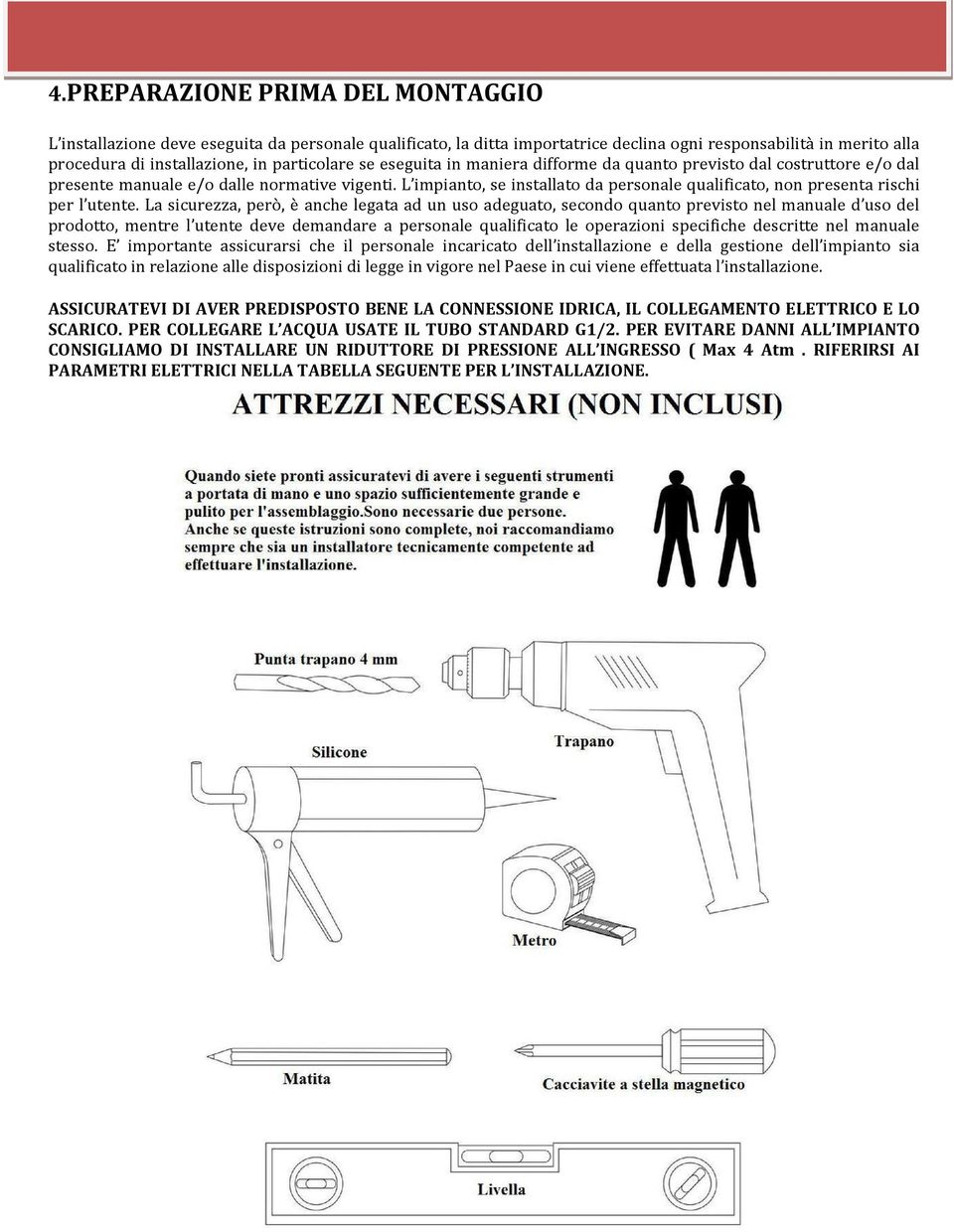 L impianto, se installato da personale qualificato, non presenta rischi per l utente.