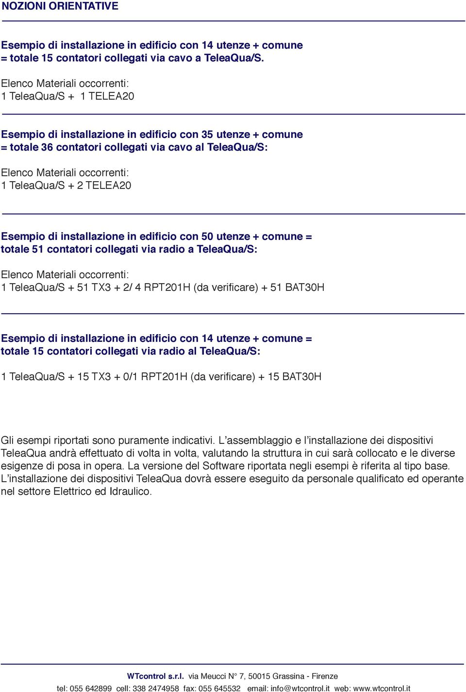 1 TeleaQua/S + 2 TELEA20 Esempio di installazione in edificio con 50 utenze + comune = totale 51 contatori collegati via radio a TeleaQua/S: Elenco Materiali occorrenti: 1 TeleaQua/S + 51 TX3 + 2/ 4