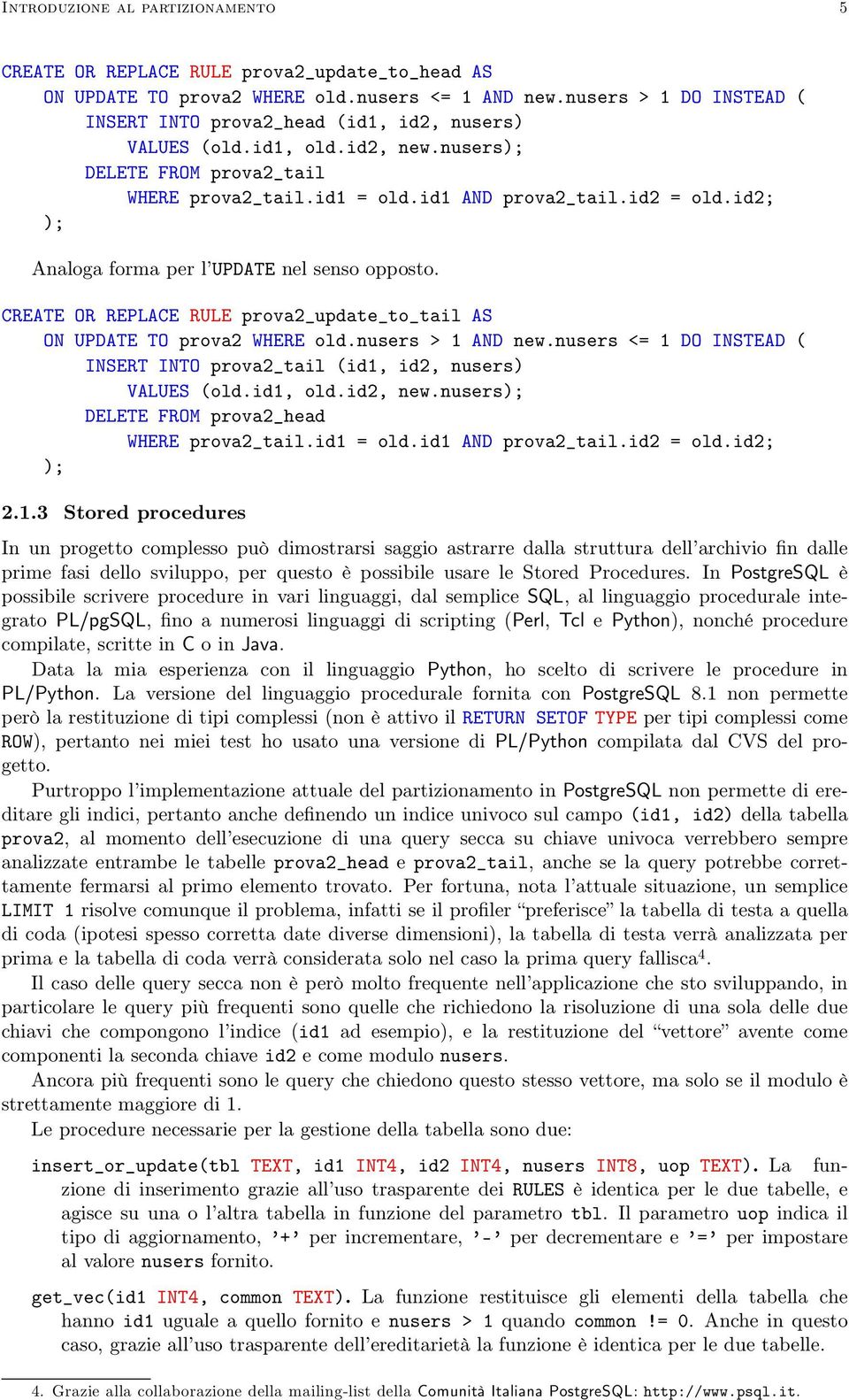 id2; ); Analoga forma per l UPDATE nel senso opposto. CREATE OR REPLACE RULE prova2_update_to_tail AS ON UPDATE TO prova2 WHERE old.nusers > 1 AND new.