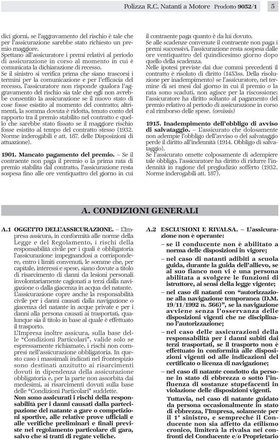 Se il sinistro si verifica prima che siano trascorsi i termini per la comunicazione e per l efficacia del recesso, l assicuratore non risponde qualora l aggravamento del rischio sia tale che egli non