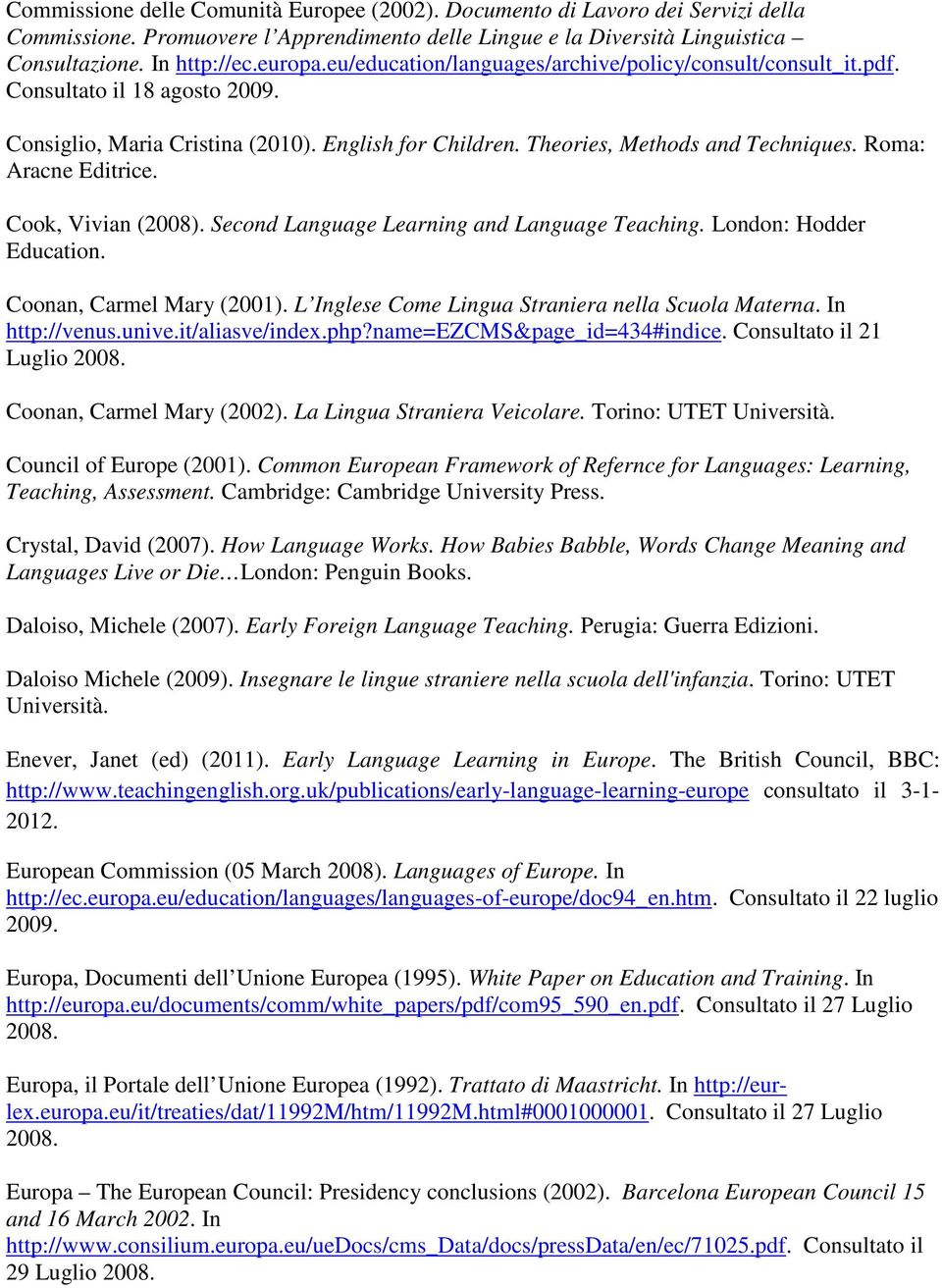 Cook, Vivian (2008). Second Language Learning and Language Teaching. London: Hodder Education. Coonan, Carmel Mary (2001). L Inglese Come Lingua Straniera nella Scuola Materna. In http://venus.unive.