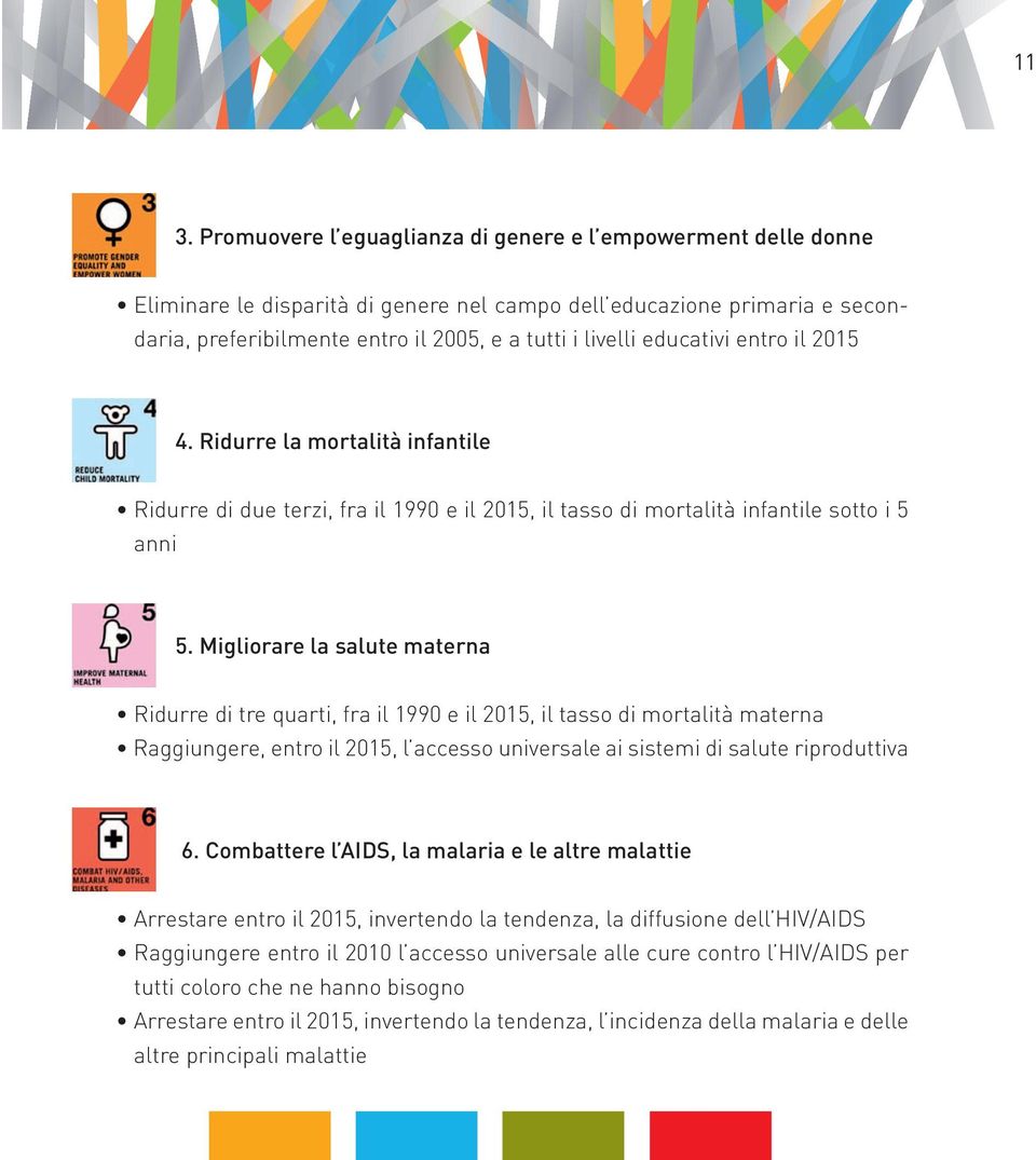 Migliorare la salute materna Ridurre di tre quarti, fra il 1990 e il 2015, il tasso di mortalità materna Raggiungere, entro il 2015, l accesso universale ai sistemi di salute riproduttiva 6.