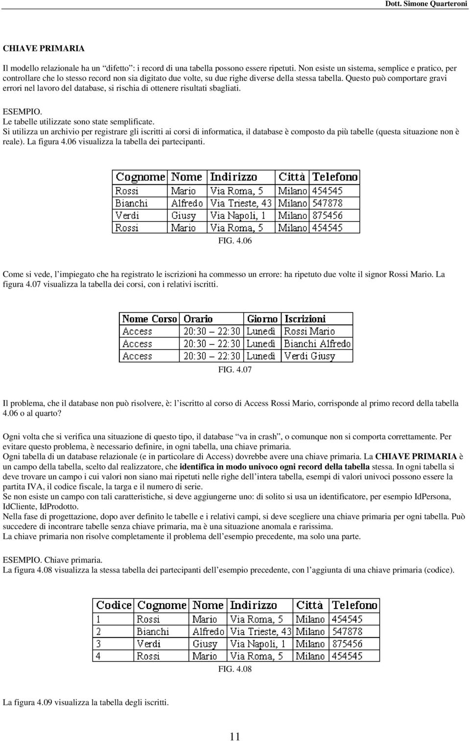 Questo può comportare gravi errori nel lavoro del database, si rischia di ottenere risultati sbagliati. ESEMPIO. Le tabelle utilizzate sono state semplificate.