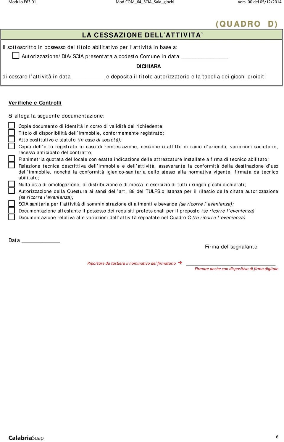 richiedente; Titolo di disponibilità dell immobile, conformemente registrato; Atto costitutivo e statuto (in caso di società); Copia dell atto registrato in caso di reintestazione, cessione o affitto