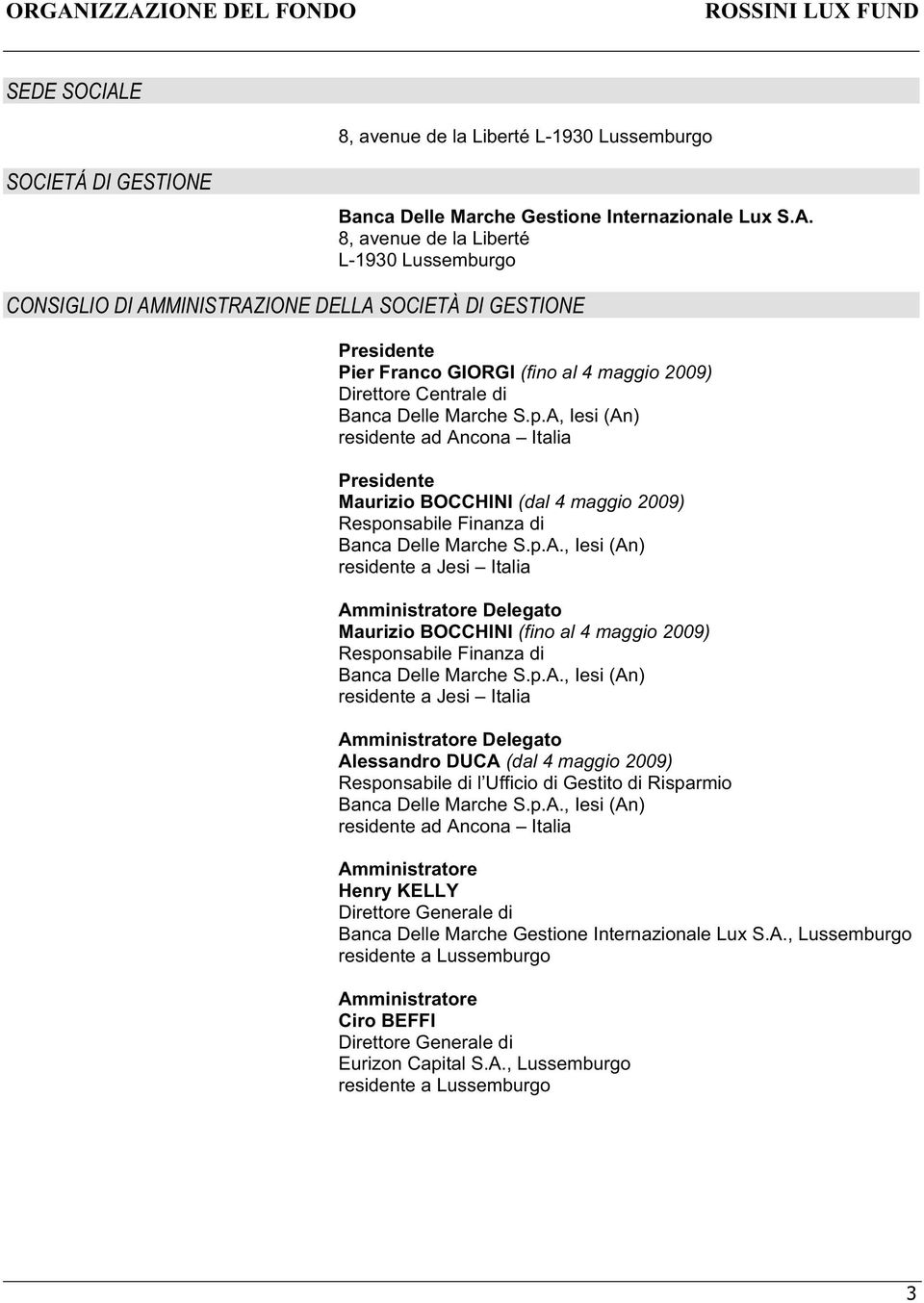 A, Iesi (An) residente ad Ancona Italia Presidente Maurizio BOCCHINI (dal 4 maggio 2009) Responsabile Finanza di Banca Delle Marche S.p.A., Iesi (An) residente a Jesi Italia Amministratore Delegato Maurizio BOCCHINI (fino al 4 maggio 2009) Responsabile Finanza di Banca Delle Marche S.