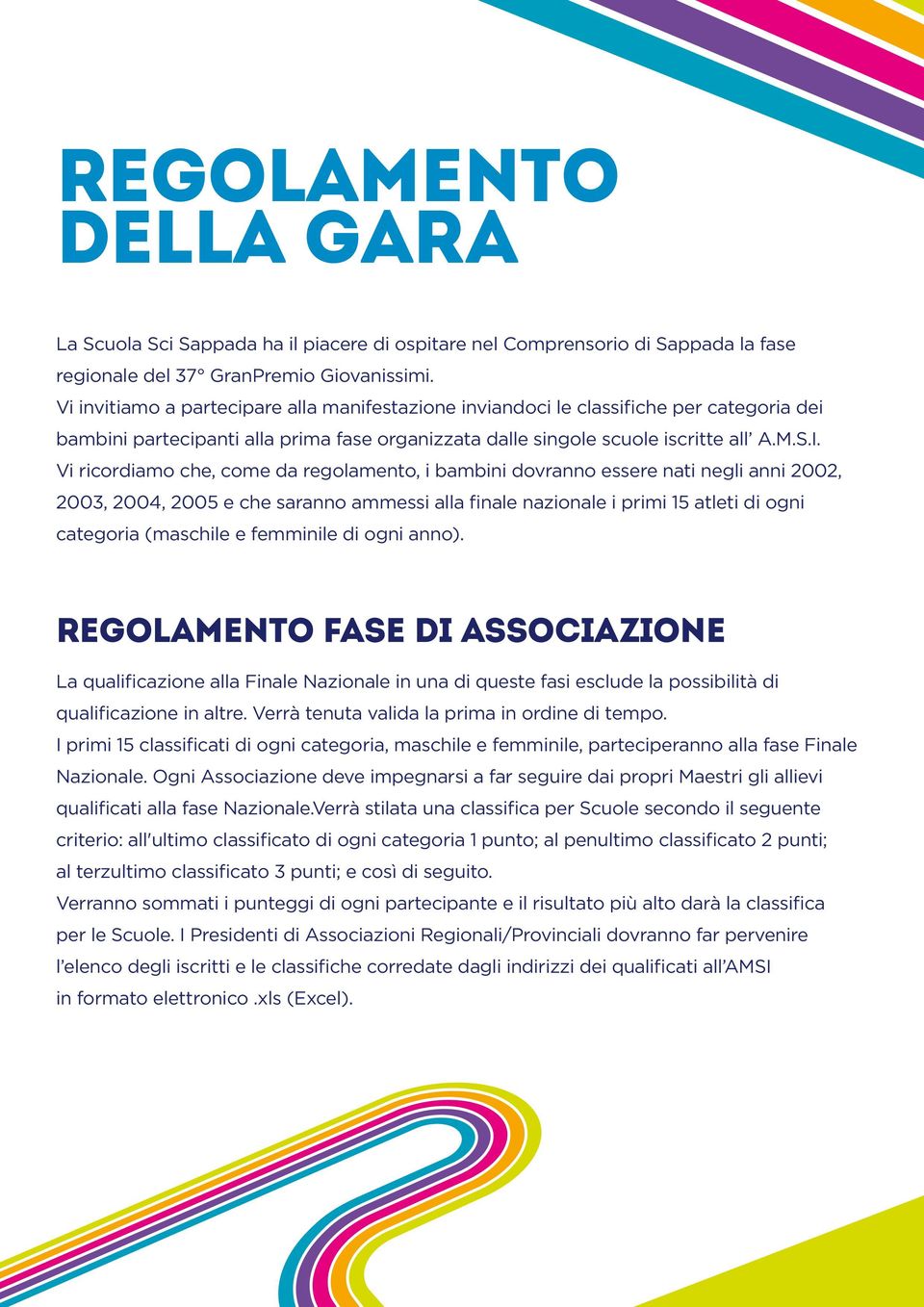 Vi ricordiamo che, come da regolamento, i bambini dovranno essere nati negli anni 2002, 2003, 2004, 2005 e che saranno ammessi alla finale nazionale i primi 15 atleti di ogni categoria (maschile e