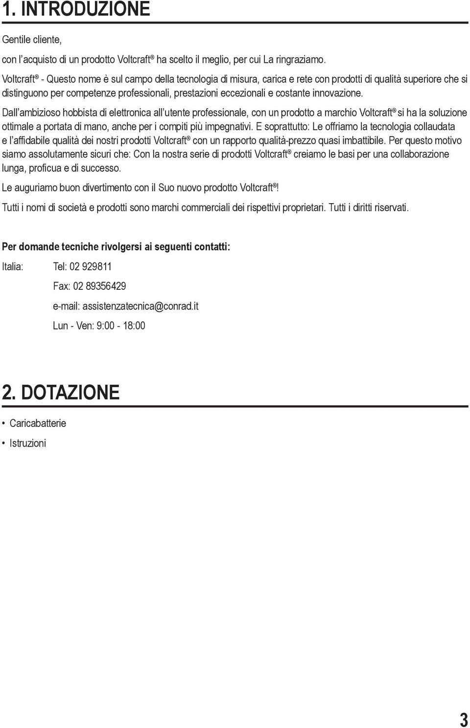 innovazione. Dall ambizioso hobbista di elettronica all utente professionale, con un prodotto a marchio Voltcraft si ha la soluzione ottimale a portata di mano, anche per i compiti più impegnativi.