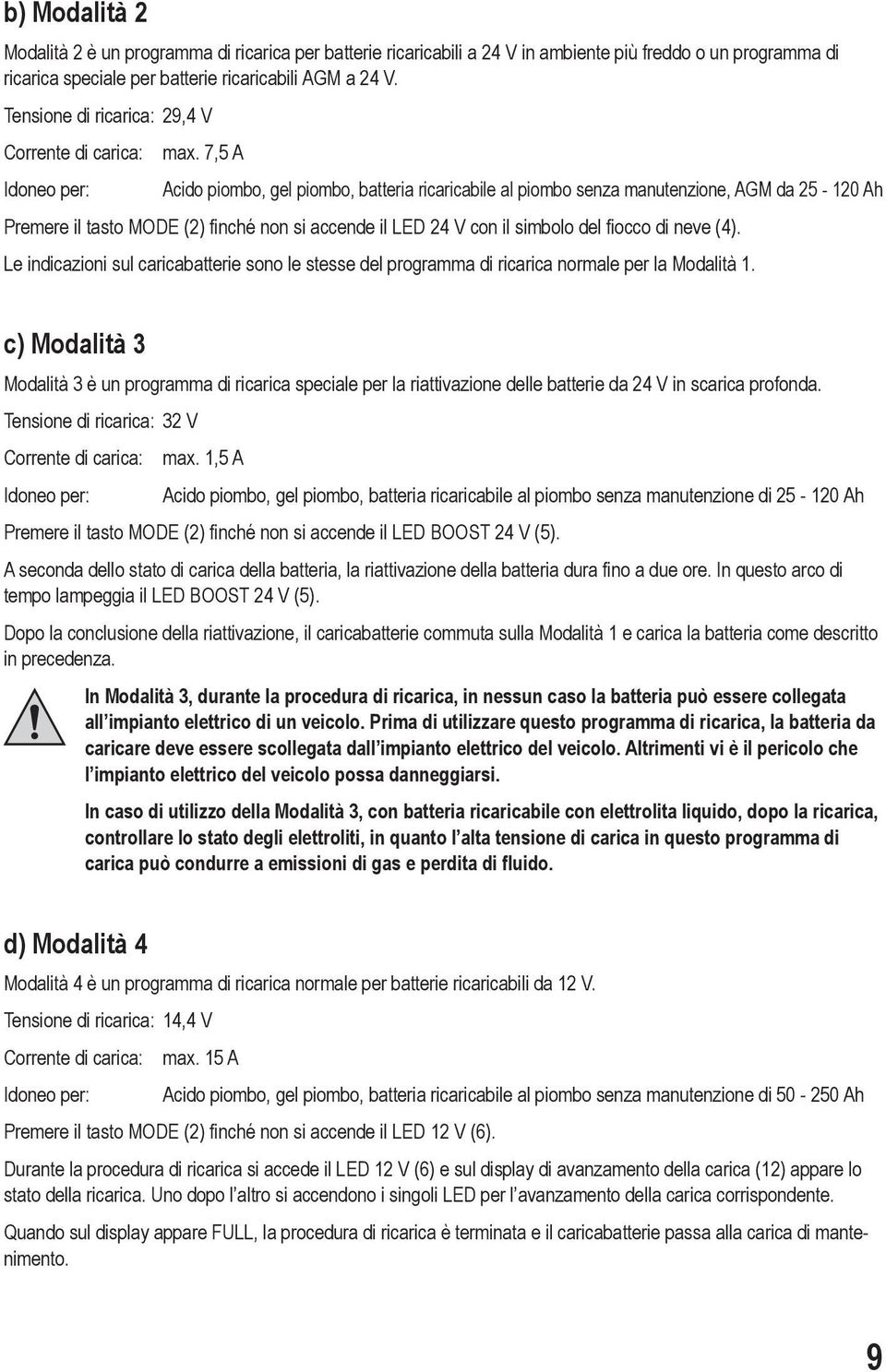 7,5 A Acido piombo, gel piombo, batteria ricaricabile al piombo senza manutenzione, AGM da 25-120 Ah Premere il tasto MODE (2) finché non si accende il LED 24 V con il simbolo del fiocco di neve (4).