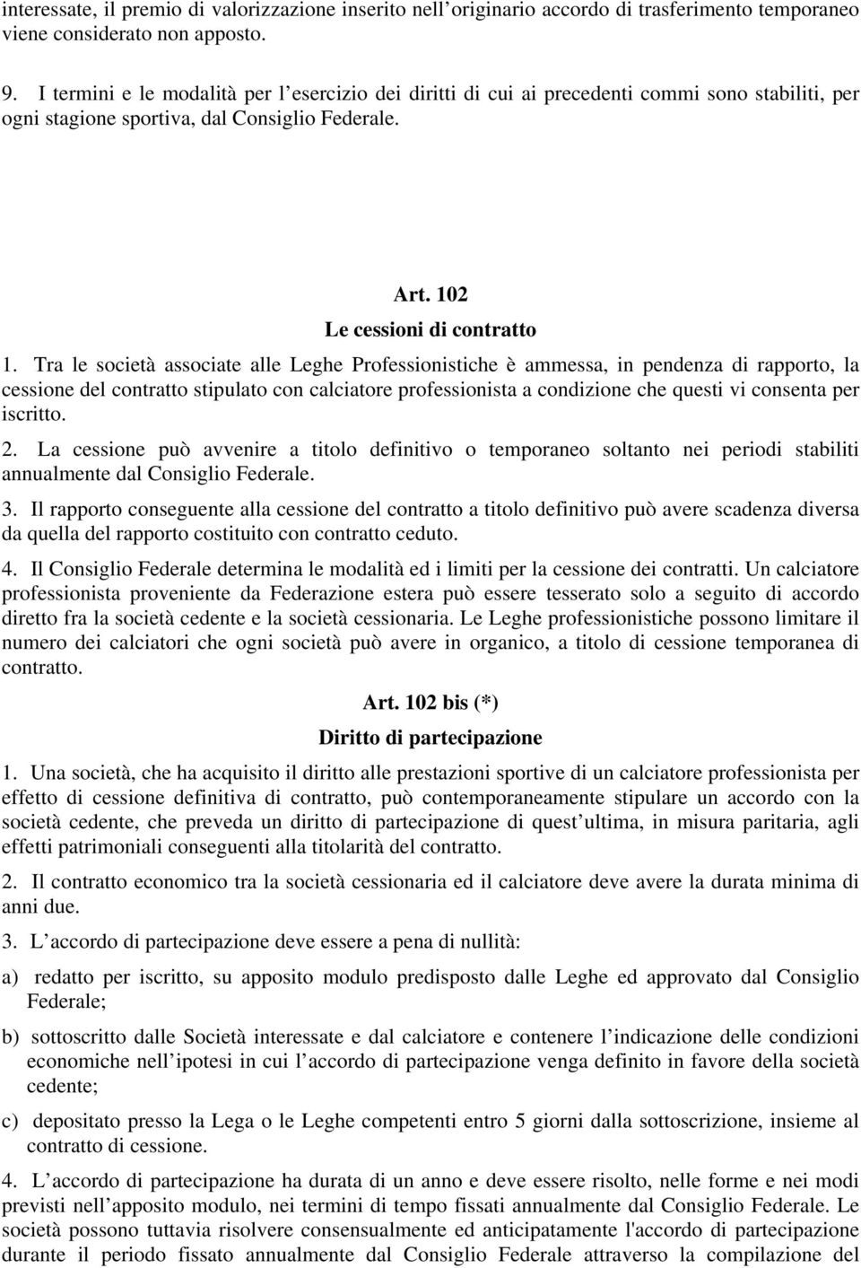 Tra le società associate alle Leghe Professionistiche è ammessa, in pendenza di rapporto, la cessione del contratto stipulato con calciatore professionista a condizione che questi vi consenta per