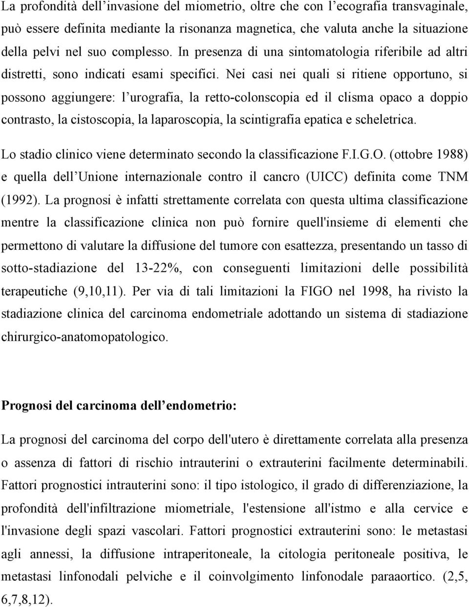 Nei casi nei quali si ritiene opportuno, si possono aggiungere: l urografia, la retto-colonscopia ed il clisma opaco a doppio contrasto, la cistoscopia, la laparoscopia, la scintigrafia epatica e