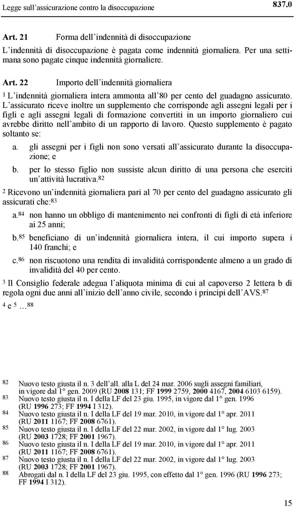 L assicurato riceve inoltre un supplemento che corrisponde agli assegni legali per i figli e agli assegni legali di formazione convertiti in un importo giornaliero cui avrebbe diritto nell ambito di