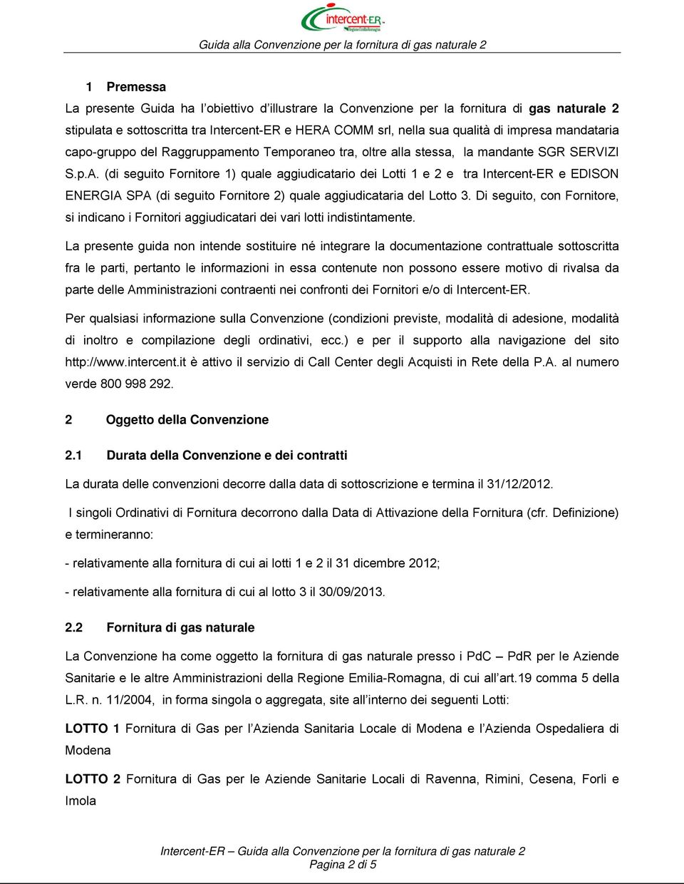 (di seguito Fornitore 1) quale aggiudicatario dei Lotti 1 e 2 e tra Intercent-ER e EDISON ENERGIA SPA (di seguito Fornitore 2) quale aggiudicataria del Lotto 3.