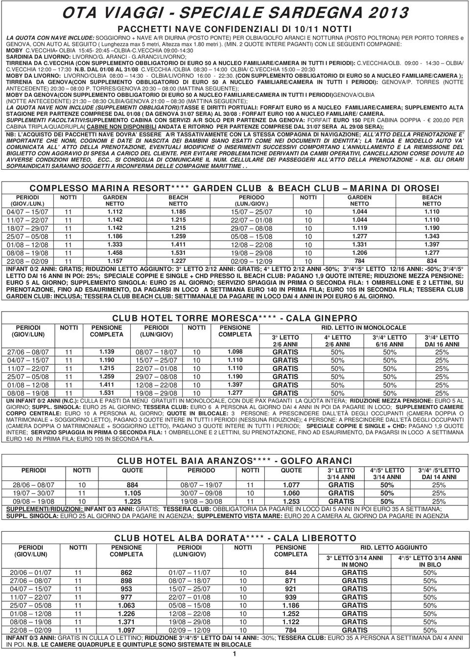 PORTO TORRES e GENOVA, CON AUTO AL TIRRENIA DA C.VECCHIA (CON SUPPLEMENTO OBBLIGATORIO DI EURO 50 A NUCLEO FAMILIARE/CAMERA IN TUTTI I ): C.VECCHIA/OLB. 09:00-14:30 OLBIA/ C.VECCHIA 12:00 17:30 N.B. DAL 01/08 AL 31/08 C.