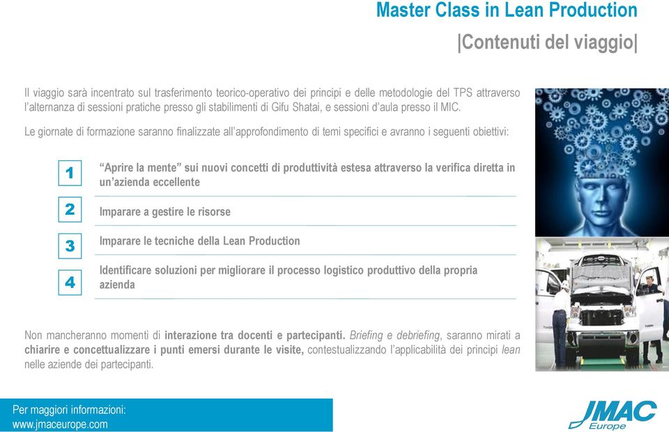 Le giornate di formazione saranno finalizzate all approfondimento di temi specifici e avranno i seguenti obiettivi: 1 2 3 4 Aprire la mente sui nuovi concetti di produttività estesa attraverso la