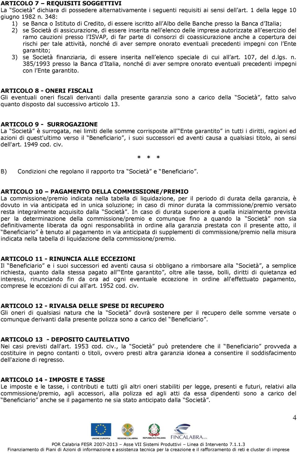 esercizio del ramo cauzioni presso l ISVAP, di far parte di consorzi di coassicurazione anche a copertura dei rischi per tale attività, nonché di aver sempre onorato eventuali precedenti impegni con