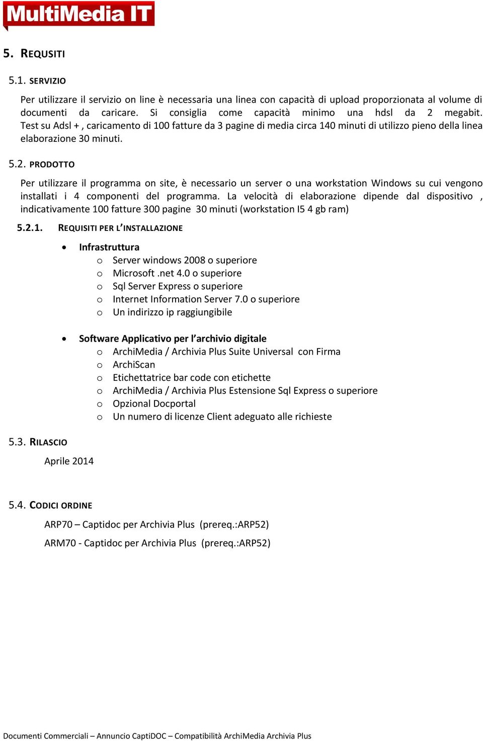 PRODOTTO Per utilizzare il programma on site, è necessario un server o una workstation Windows su cui vengono installati i 4 componenti del programma.