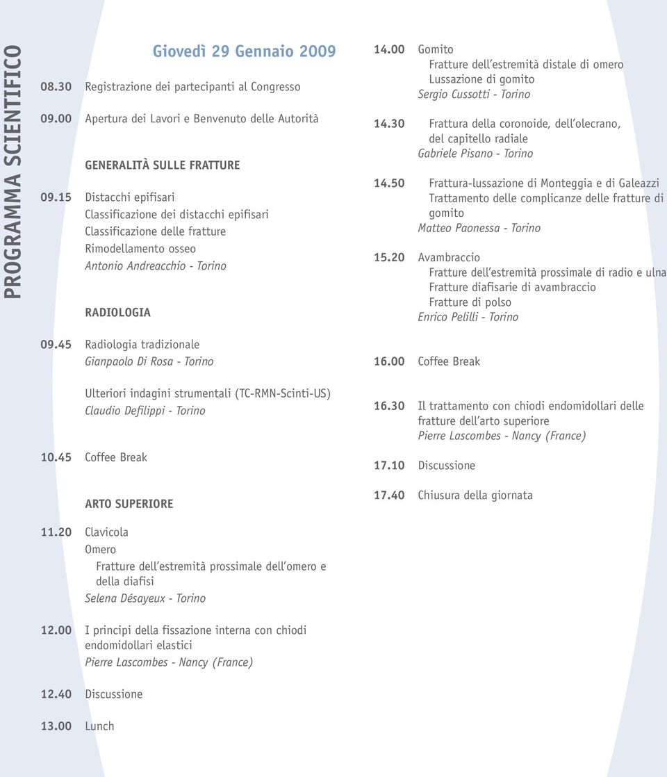 00 Gomito Fratture dell estremità distale di omero Lussazione di gomito Sergio Cussotti - Torino 14.30 Frattura della coronoide, dell olecrano, del capitello radiale Gabriele Pisano - Torino 14.