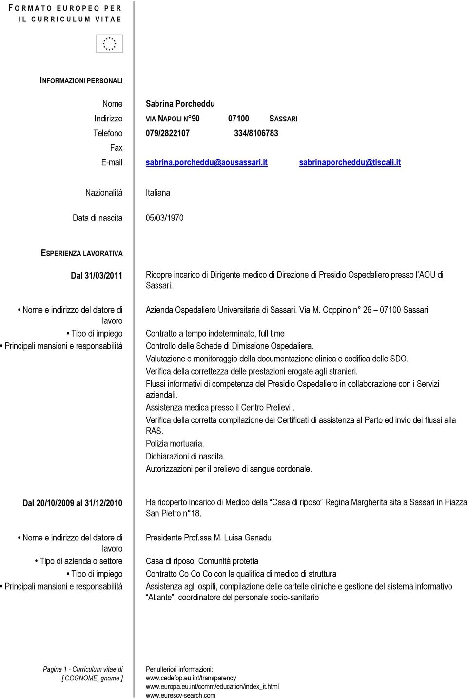 it Nazionalità Italiana Data di nascita 05/03/1970 ESPERIENZA LAVORATIVA Dal 31/03/2011 Ricopre incarico di Dirigente medico di Direzione di Presidio Ospedaliero presso l AOU di Sassari.