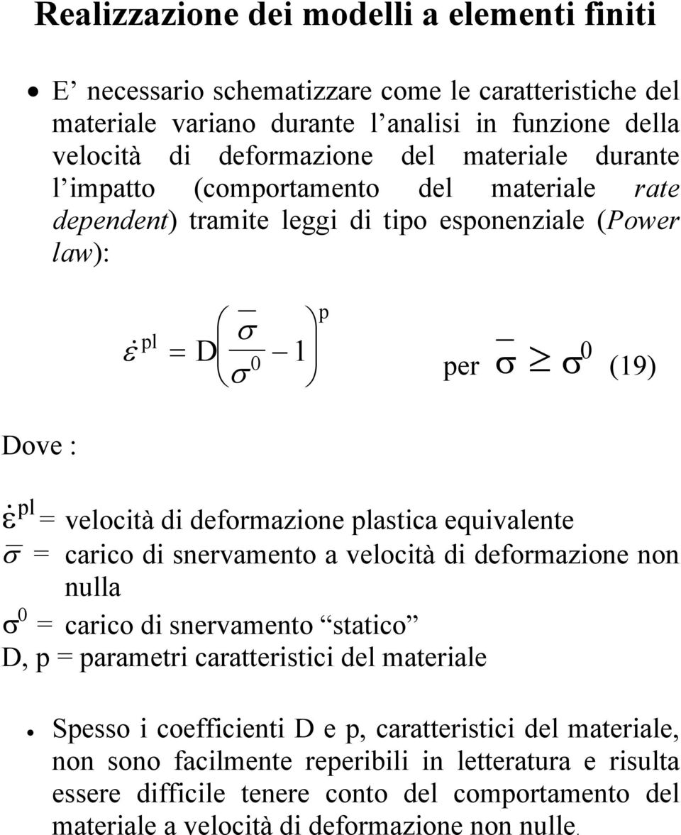 deformazione plastica equivalente σ = carico di snervamento a velocità di deformazione non nulla σ 0 = carico di snervamento statico D, p = parametri caratteristici del materiale Spesso i