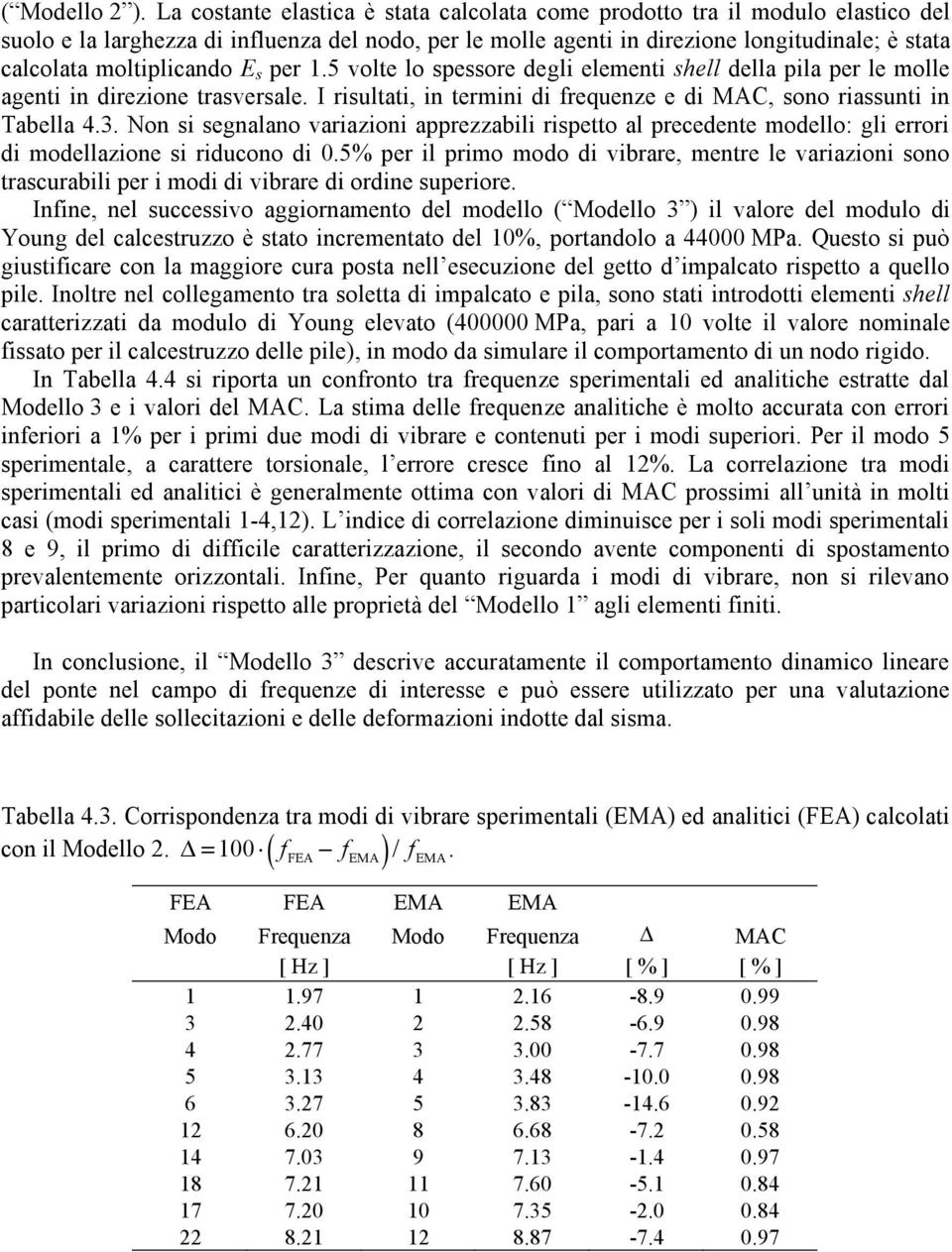 moltiplicando E s per 1.5 volte lo spessore degli elementi shell della pila per le molle agenti in direzione trasversale. I risultati, in termini di frequenze e di MAC, sono riassunti in Tabella 4.3.