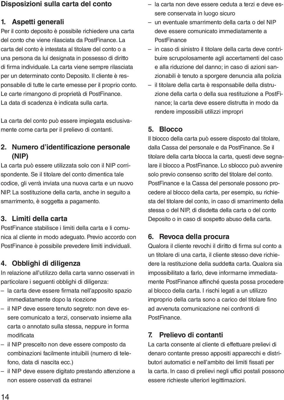 Il cliente è res - ponsabile di tutte le carte emesse per il proprio conto. Le carte rimangono di proprietà di PostFinance. La data di scadenza è indicata sulla carta.