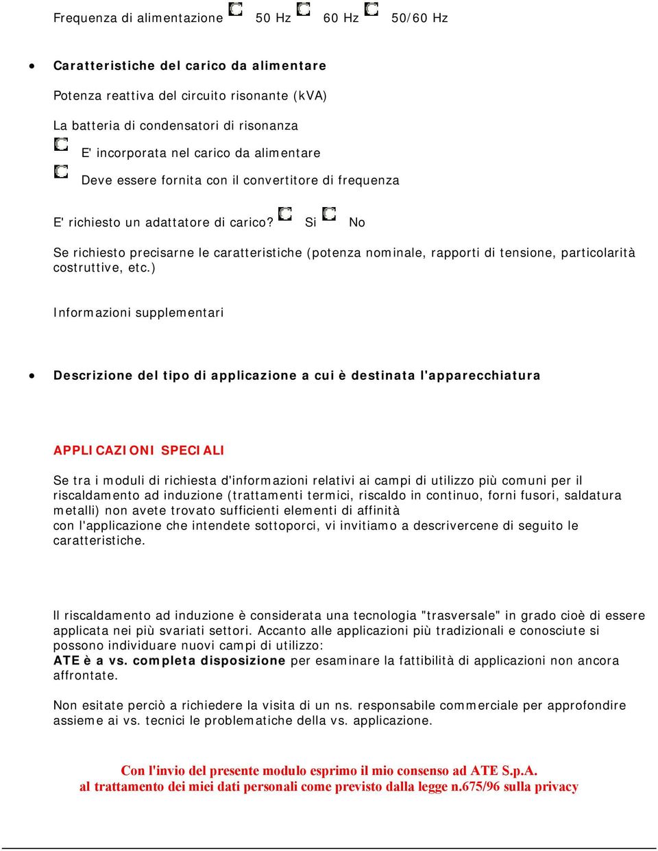 Si No Se richiesto precisarne le caratteristiche (potenza nominale, rapporti di tensione, particolarità costruttive, etc.