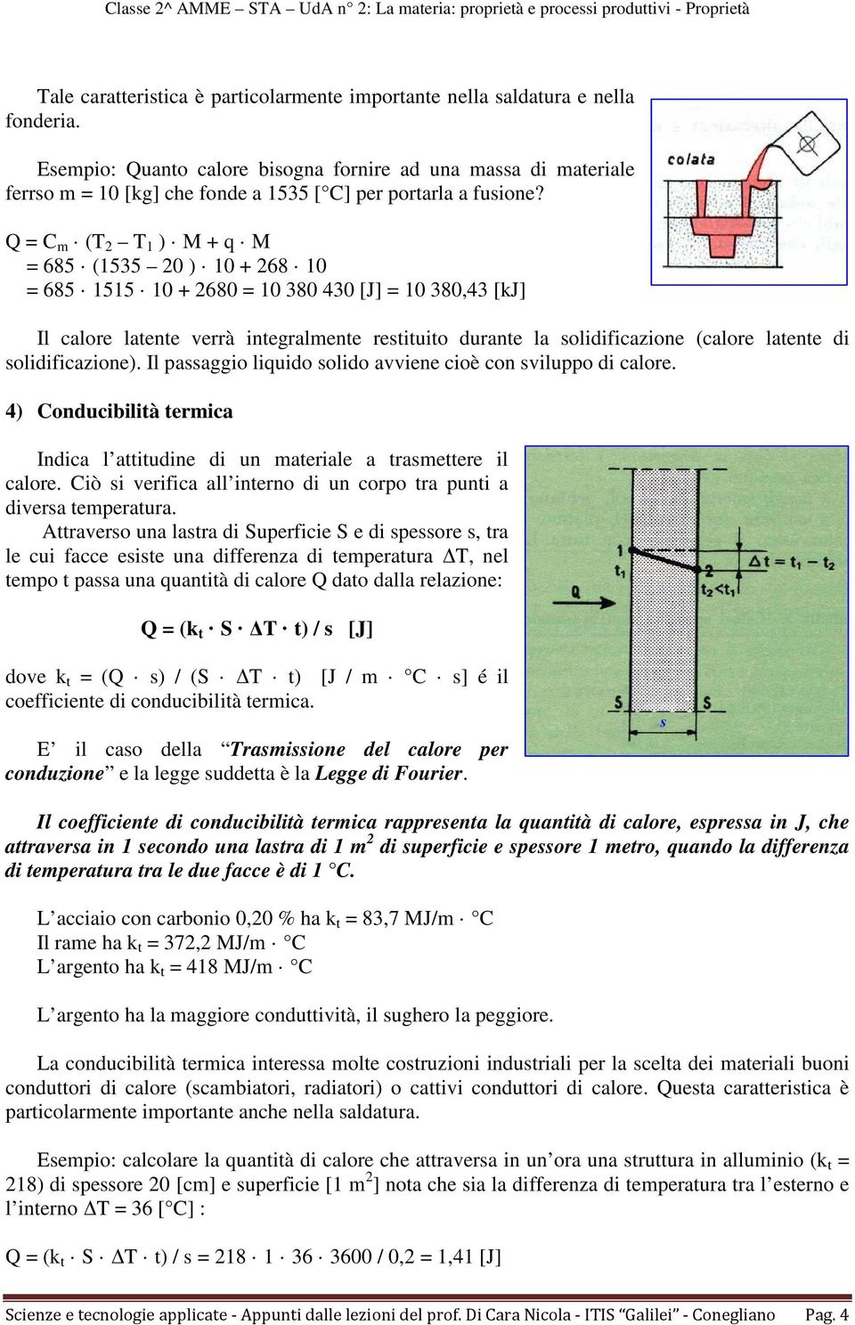 Q = C m (T 2 T 1 ) M + q M = 685 (1535 20 ) 10 + 268 10 = 685 1515 10 + 2680 = 10 380 430 [J] = 10 380,43 [kj] Il calore latente verrà integralmente restituito durante la solidificazione (calore