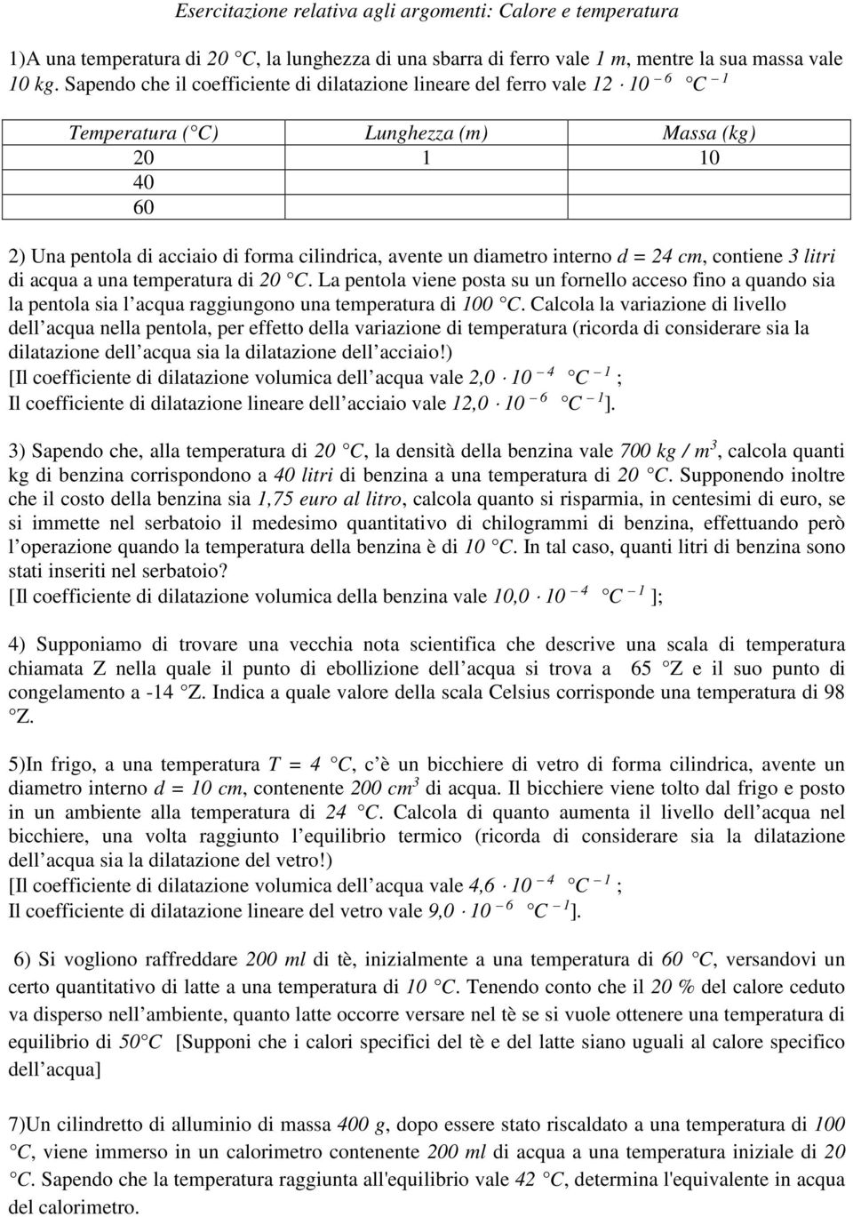 interno d = 24 cm, contiene 3 litri di acqua a una temperatura di 20 C. La pentola viene posta su un fornello acceso fino a quando sia la pentola sia l acqua raggiungono una temperatura di 100 C.