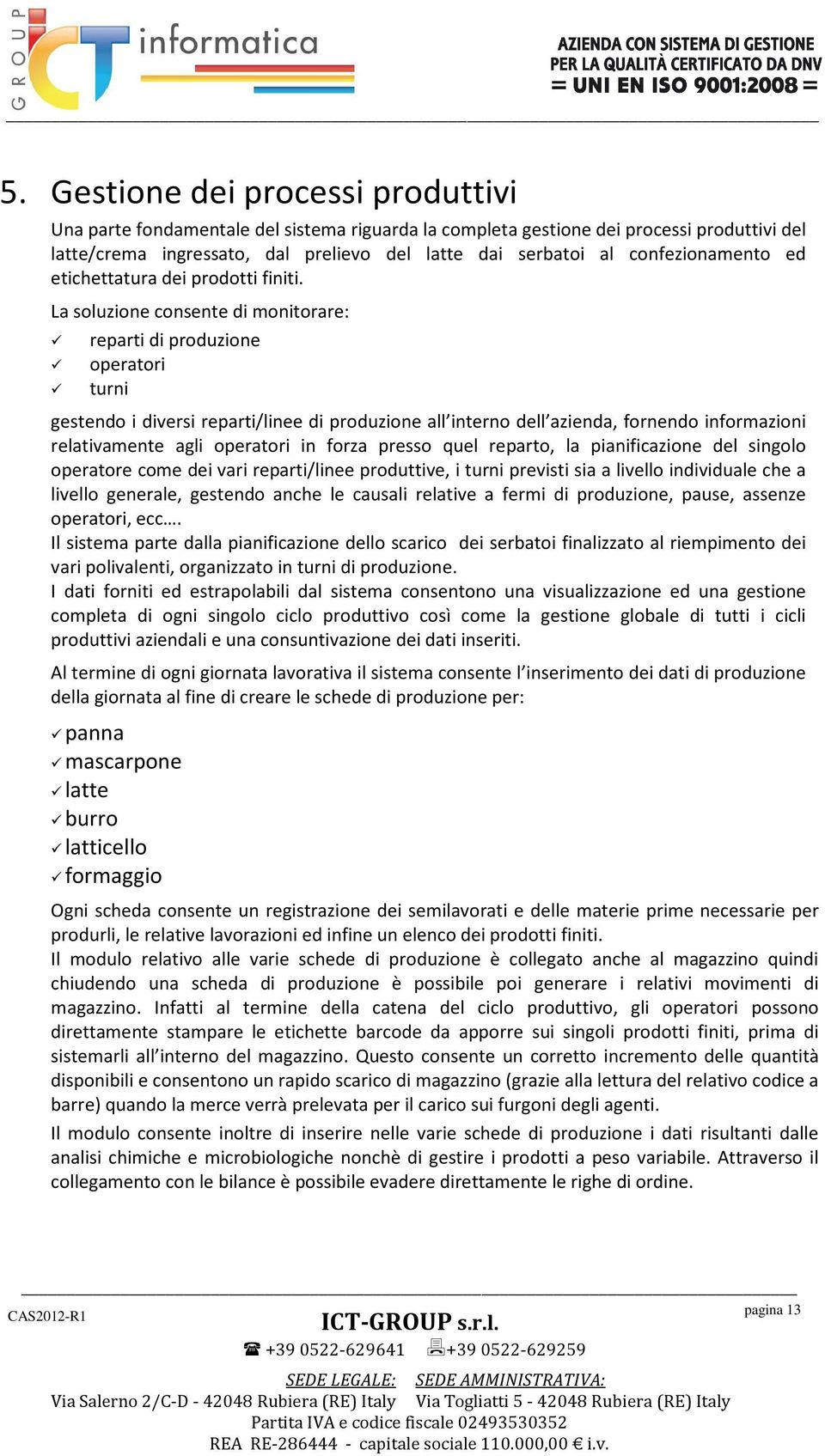 La soluzione consente di monitorare: reparti di produzione operatori turni gestendo i diversi reparti/linee di produzione all interno dell azienda, fornendo informazioni relativamente agli operatori