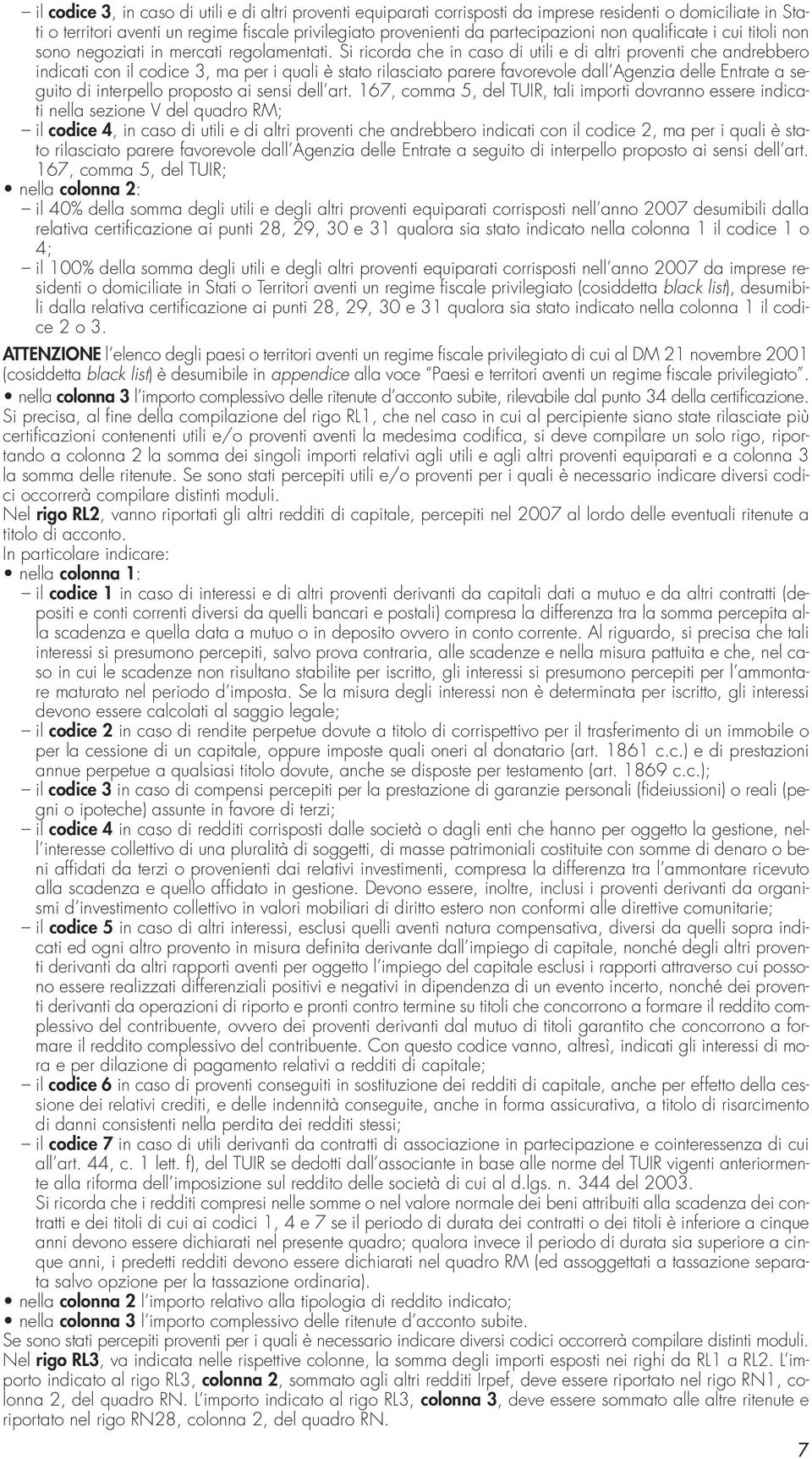 Si ricorda che in caso di utili e di altri proventi che andrebbero indicati con il codice 3, ma per i quali è stato rilasciato parere favorevole dall Agenzia delle Entrate a seguito di interpello