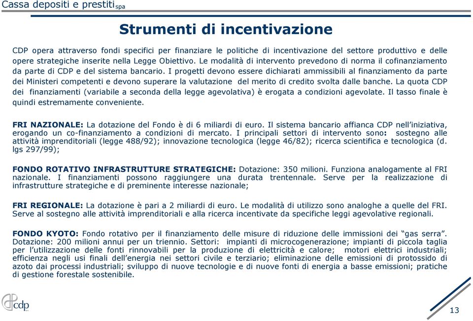 I progetti devono essere dichiarati ammissibili al finanziamento da parte dei Ministeri competenti e devono superare la valutazione del merito di credito svolta dalle banche.