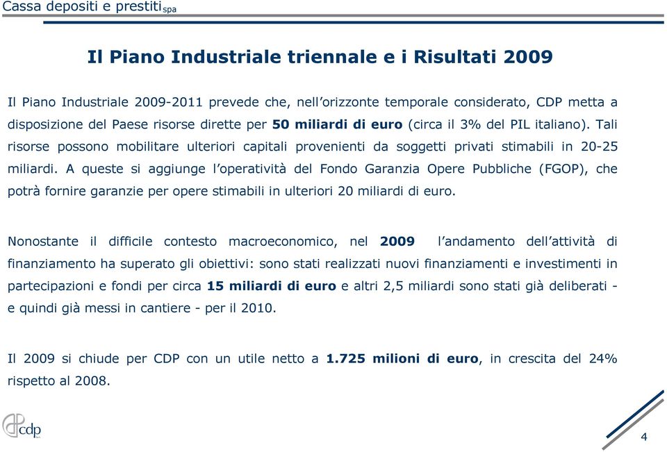 A queste si aggiunge l operatività del Fondo Garanzia Opere Pubbliche (FGOP), che potrà fornire garanzie per opere stimabili in ulteriori 20 miliardi di euro.