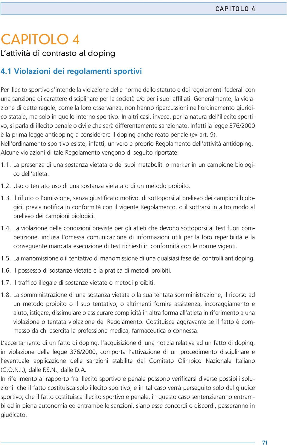 per i suoi affiliati. Generalmente, la violazione di dette regole, come la loro osservanza, non hanno ripercussioni nell ordinamento giuridico statale, ma solo in quello interno sportivo.